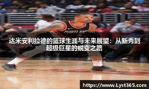 达米安利拉德的篮球生涯与未来展望：从新秀到超级巨星的蜕变之路